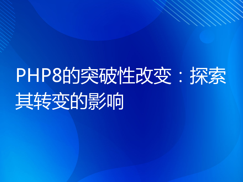 PHP8的突破性改变：探索其转变的影响