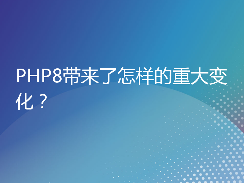 PHP8带来了怎样的重大变化？