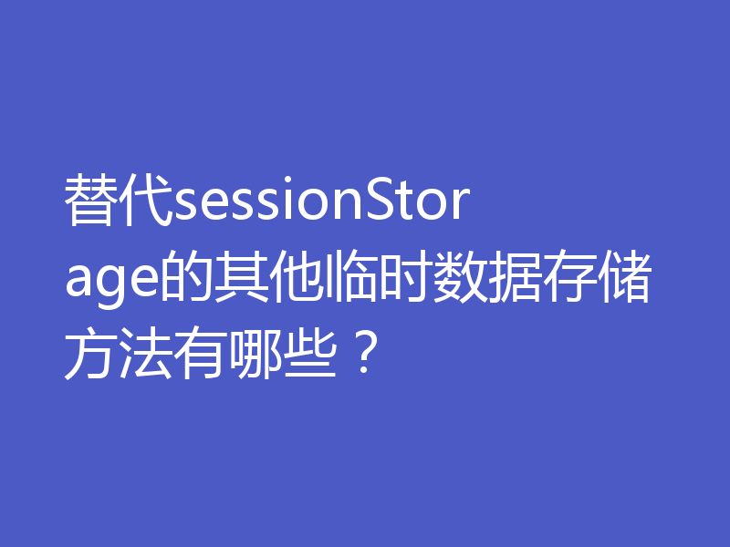 替代sessionStorage的其他临时数据存储方法有哪些？