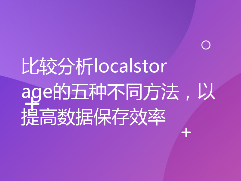 比较分析localstorage的五种不同方法，以提高数据保存效率