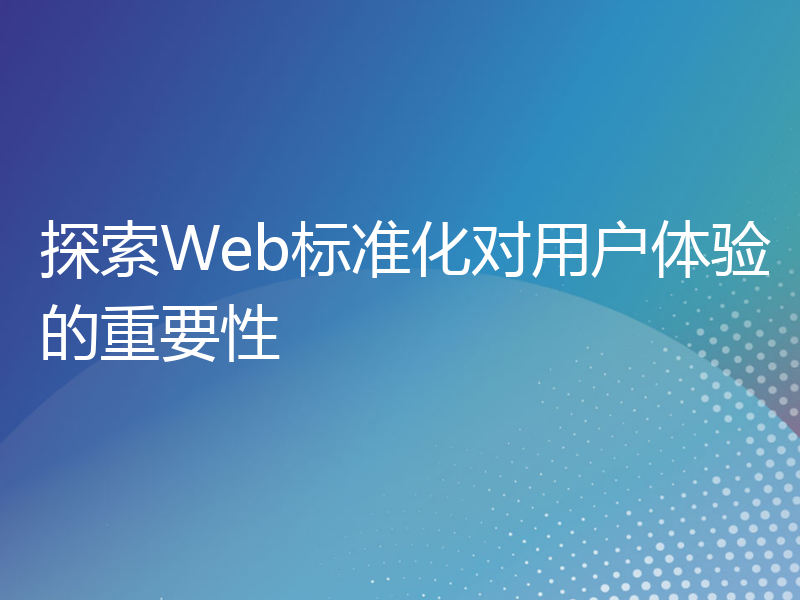 探索Web标准化对用户体验的重要性