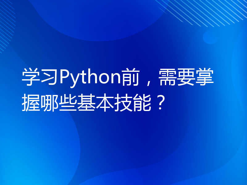 学习Python前，需要掌握哪些基本技能？