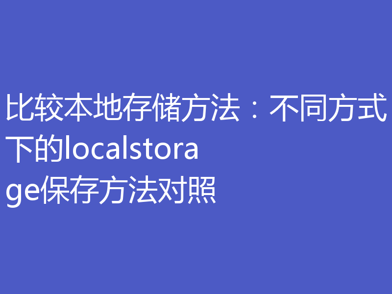 比较本地存储方法：不同方式下的localstorage保存方法对照