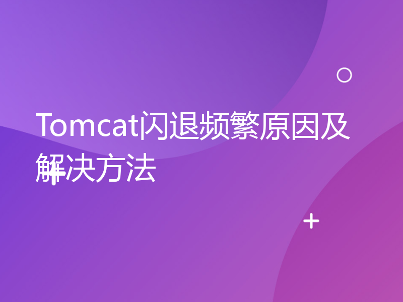 Tomcat闪退频繁原因及解决方法