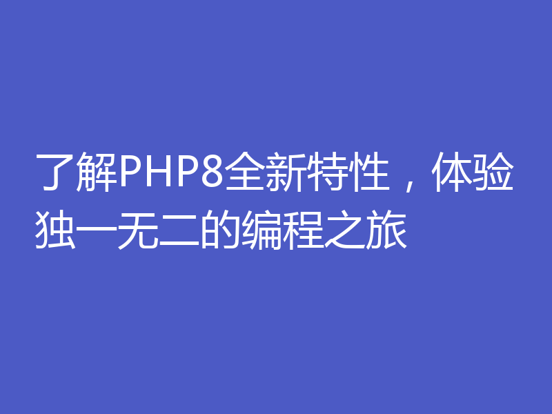 了解PHP8全新特性，体验独一无二的编程之旅