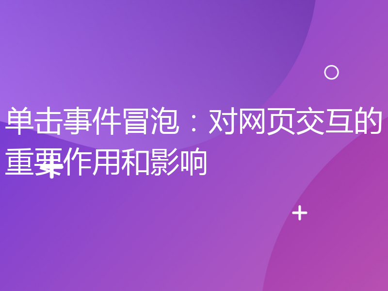 单击事件冒泡：对网页交互的重要作用和影响