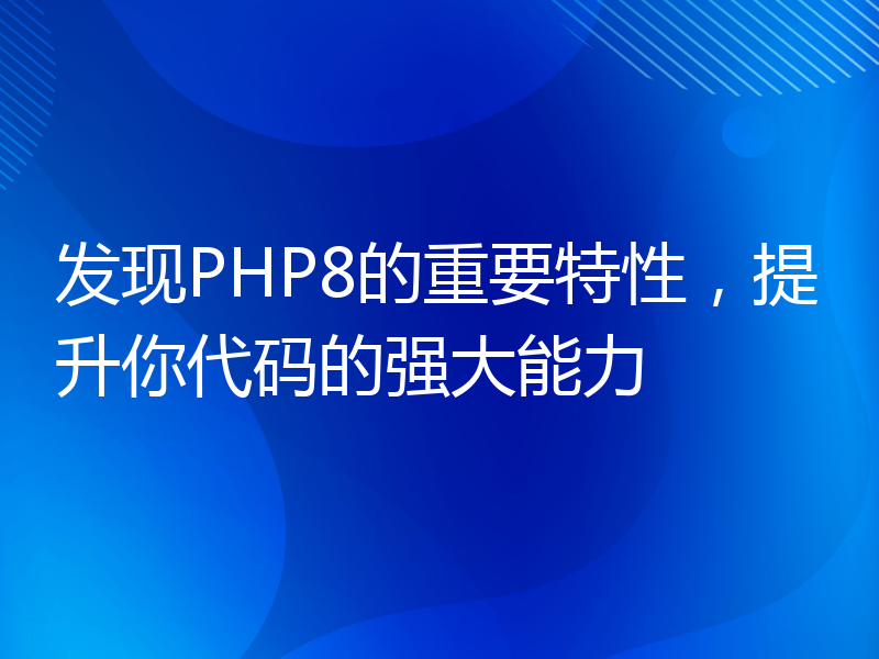 发现PHP8的重要特性，提升你代码的强大能力