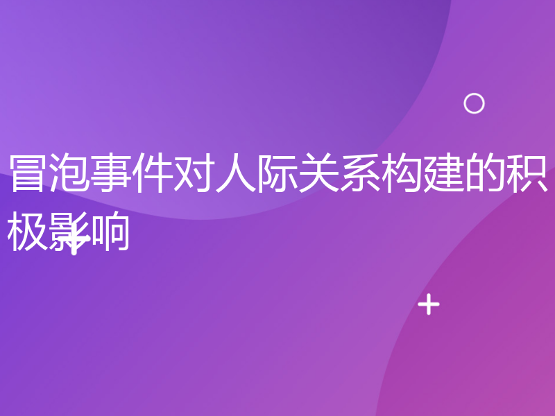 冒泡事件对人际关系构建的积极影响