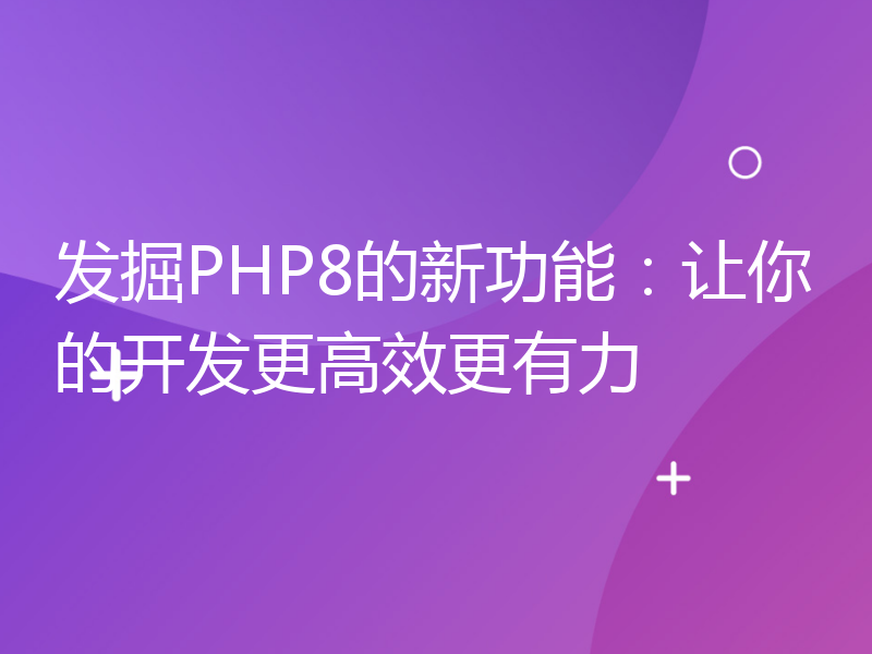 发掘PHP8的新功能：让你的开发更高效更有力