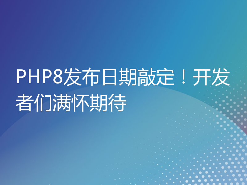 PHP8发布日期敲定！开发者们满怀期待