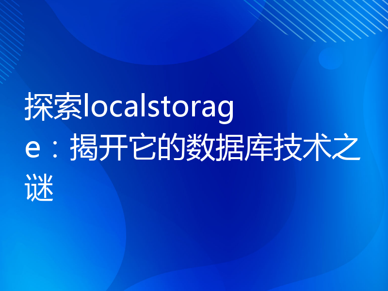 探索localstorage：揭开它的数据库技术之谜