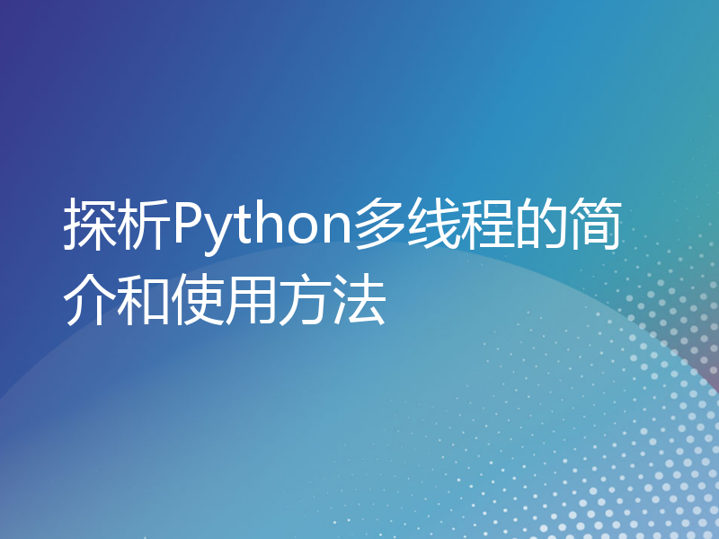 探析Python多线程的简介和使用方法