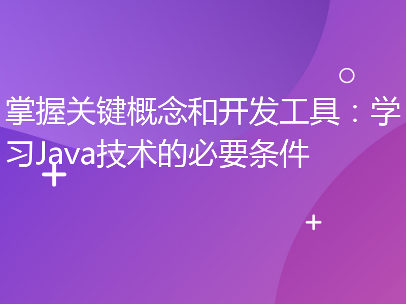 掌握关键概念和开发工具：学习Java技术的必要条件