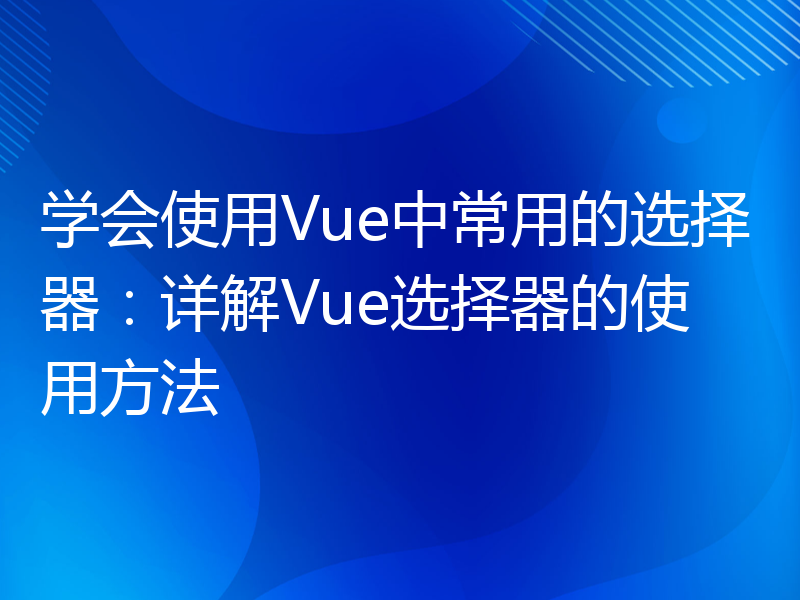 学会使用Vue中常用的选择器：详解Vue选择器的使用方法