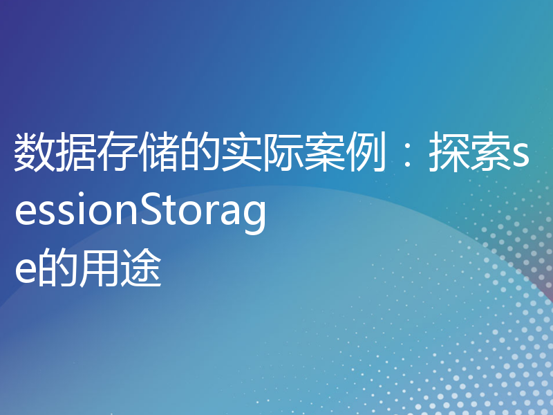 数据存储的实际案例：探索sessionStorage的用途