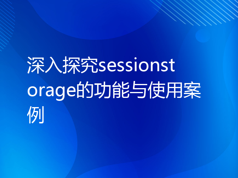 深入探究sessionstorage的功能与使用案例