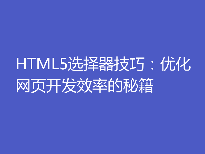 HTML5选择器技巧：优化网页开发效率的秘籍