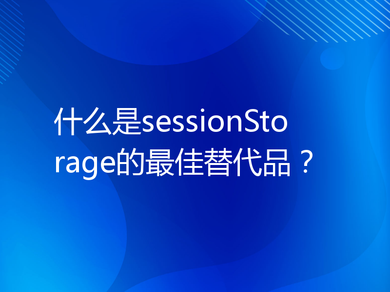 什么是sessionStorage的最佳替代品？