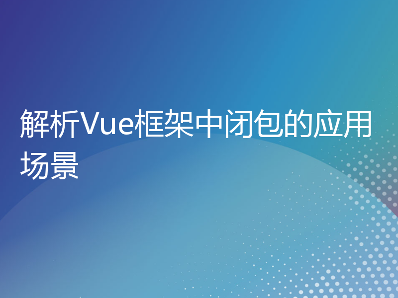 解析Vue框架中闭包的应用场景