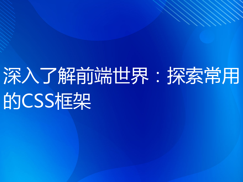 深入了解前端世界：探索常用的CSS框架