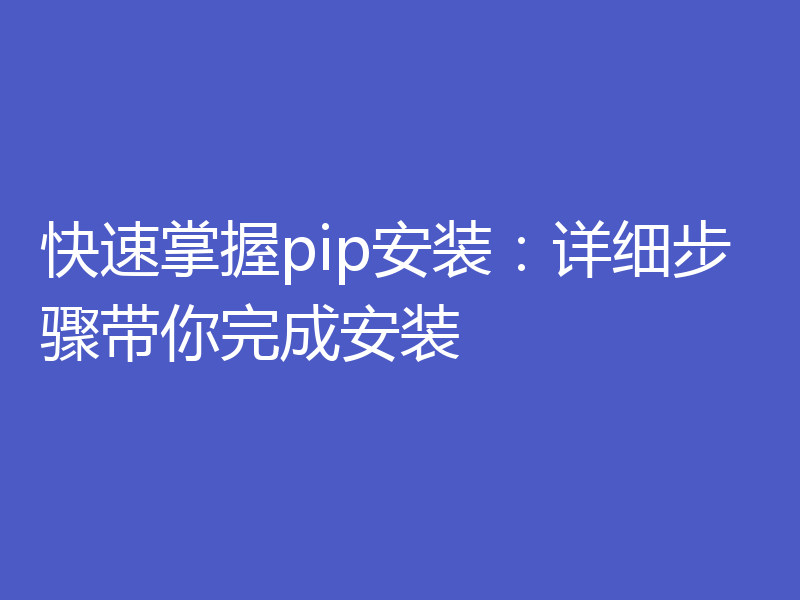 快速掌握pip安装：详细步骤带你完成安装