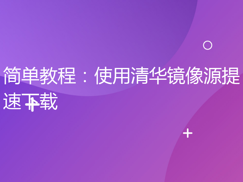 简单教程：使用清华镜像源提速下载