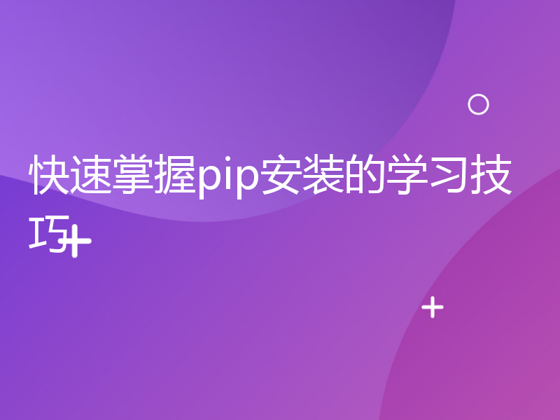 快速掌握pip安装的学习技巧