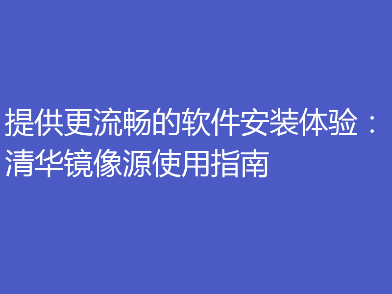 提供更流畅的软件安装体验：清华镜像源使用指南