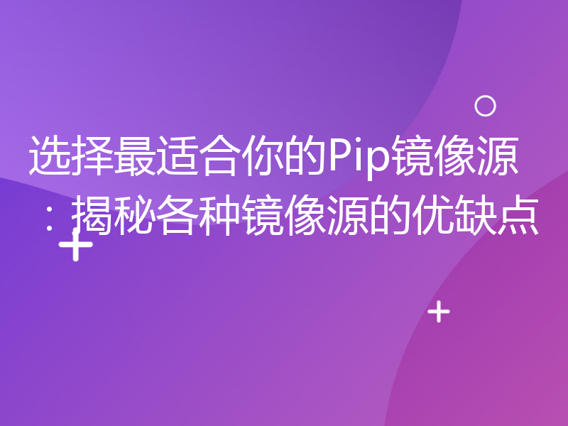 选择最适合你的Pip镜像源：揭秘各种镜像源的优缺点