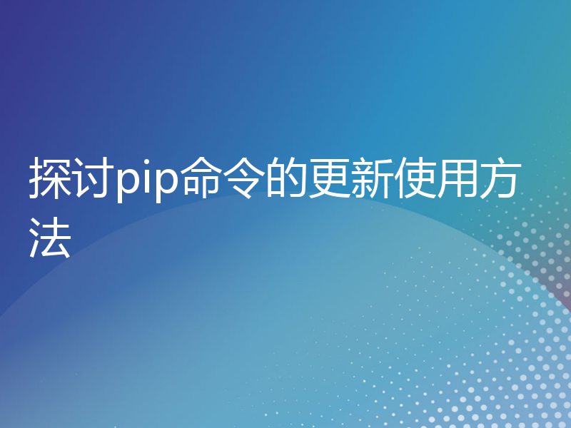 探讨pip命令的更新使用方法