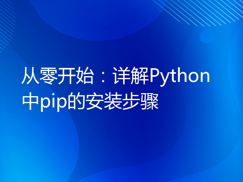 从零开始：详解Python中pip的安装步骤