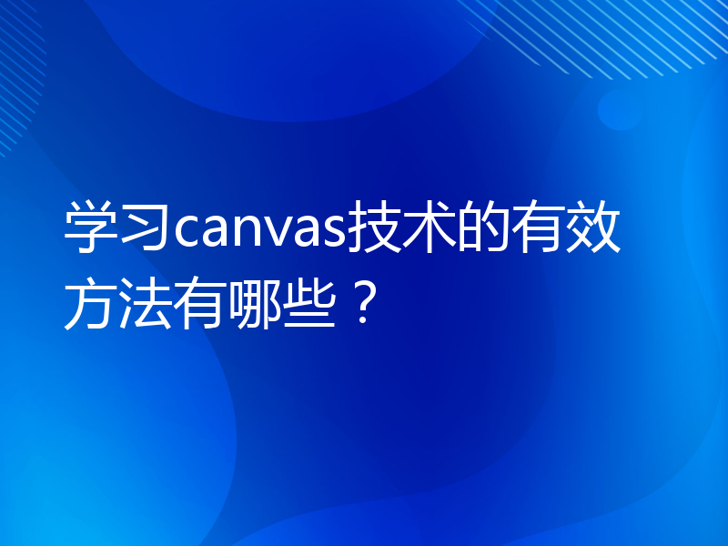 学习canvas技术的有效方法有哪些？