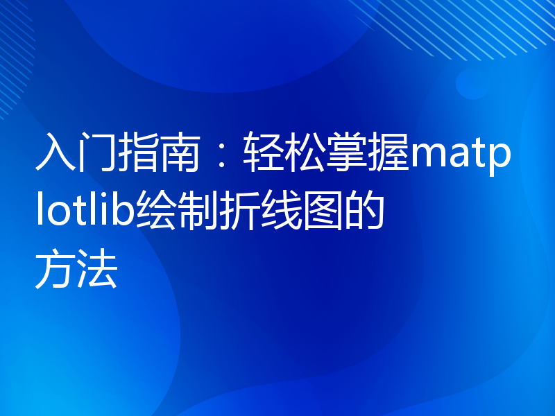 入门指南：轻松掌握matplotlib绘制折线图的方法