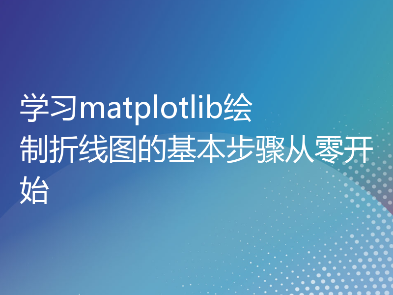 学习matplotlib绘制折线图的基本步骤从零开始