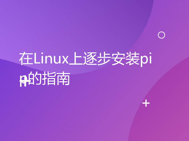 在Linux上逐步安装pip的指南