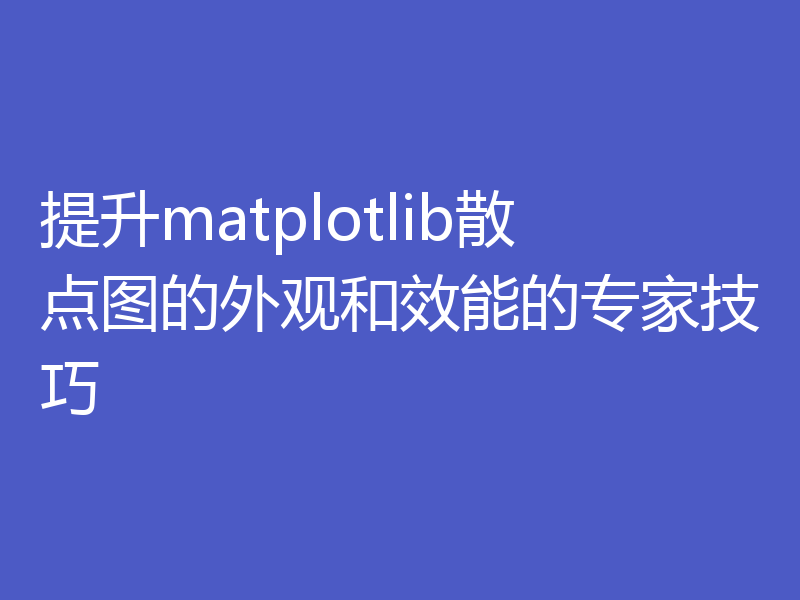 提升matplotlib散点图的外观和效能的专家技巧