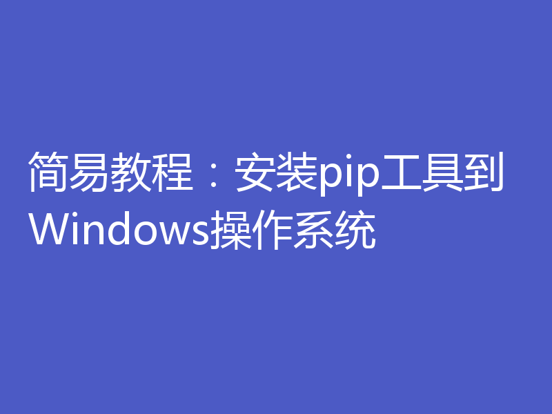 简易教程：安装pip工具到Windows操作系统