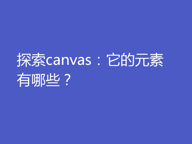 探索canvas：它的元素有哪些？