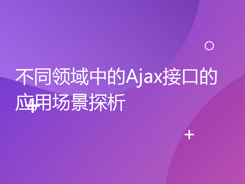 不同领域中的Ajax接口的应用场景探析