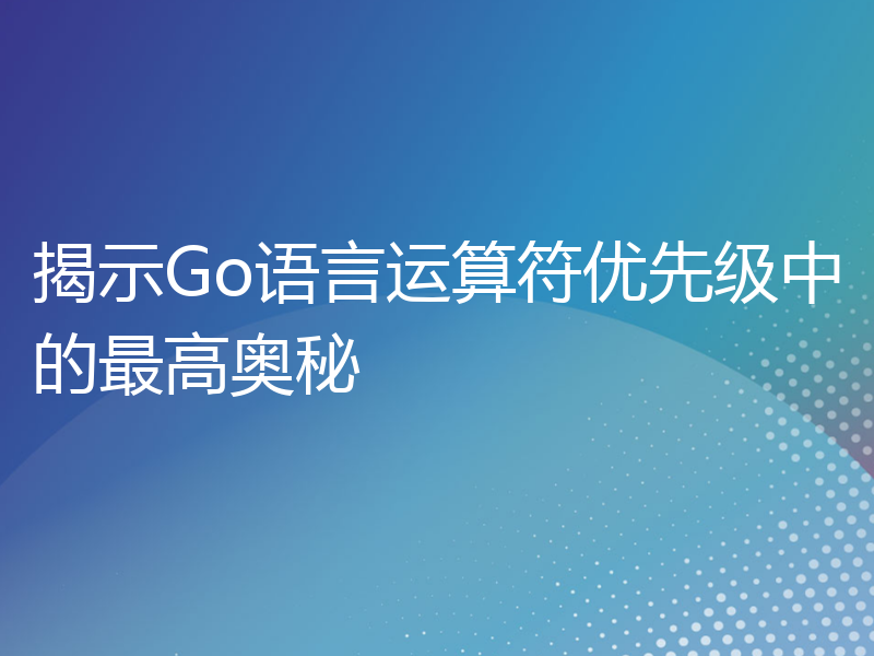 揭示Go语言运算符优先级中的最高奥秘