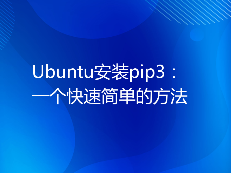 Ubuntu安装pip3：一个快速简单的方法