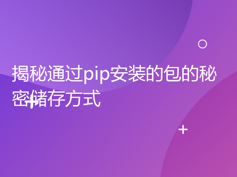 揭秘通过pip安装的包的秘密储存方式