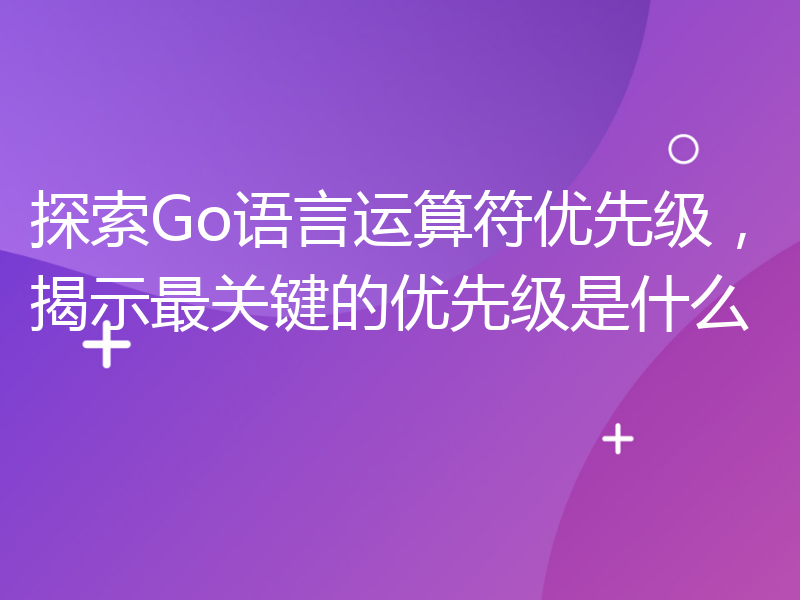 探索Go语言运算符优先级，揭示最关键的优先级是什么