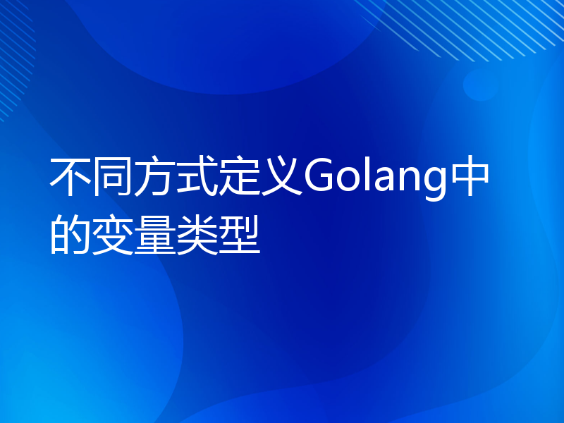 不同方式定义Golang中的变量类型