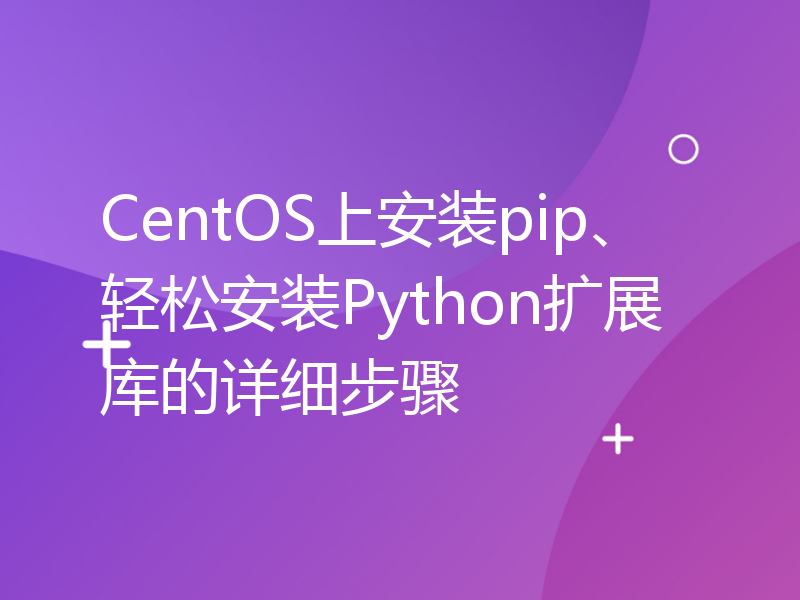 CentOS上安装pip、轻松安装Python扩展库的详细步骤