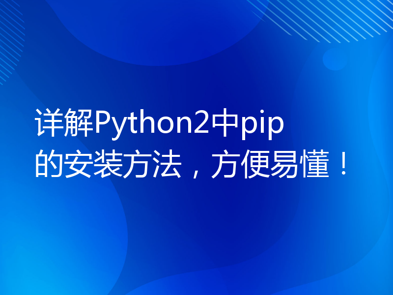 详解Python2中pip的安装方法，方便易懂！