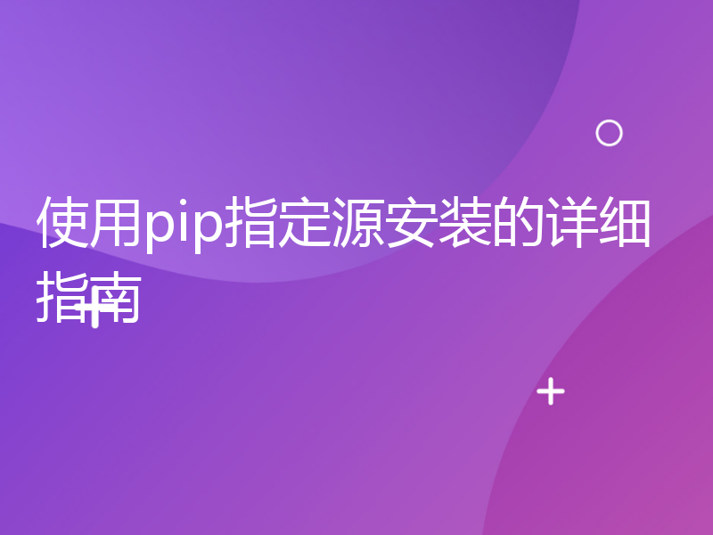 使用pip指定源安装的详细指南