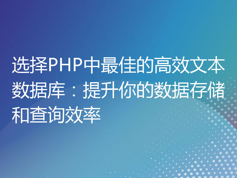 选择PHP中最佳的高效文本数据库：提升你的数据存储和查询效率