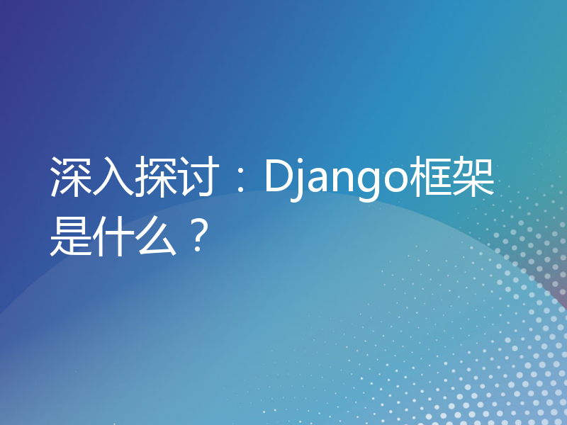 深入探讨：Django框架是什么？