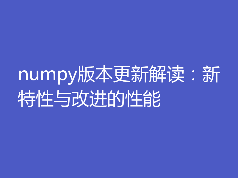 numpy版本更新解读：新特性与改进的性能